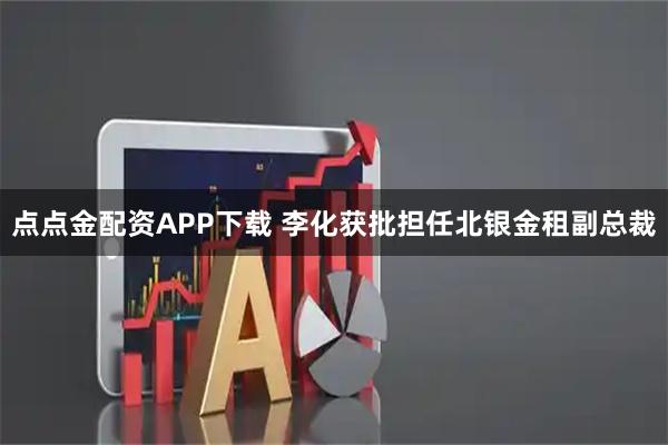 点点金配资APP下载 李化获批担任北银金租副总裁