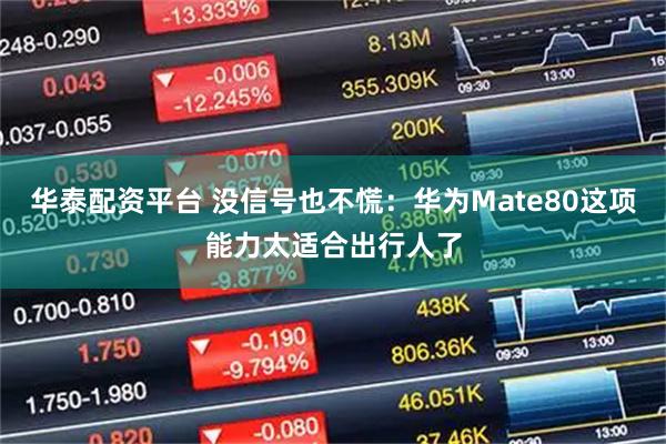 华泰配资平台 没信号也不慌:华为Mate80这项能力太适合出行人了
