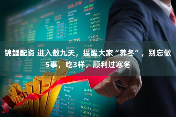 锦鲤配资 进入数九天,提醒大家“养冬”,别忘做5事,吃3样,顺利过寒冬