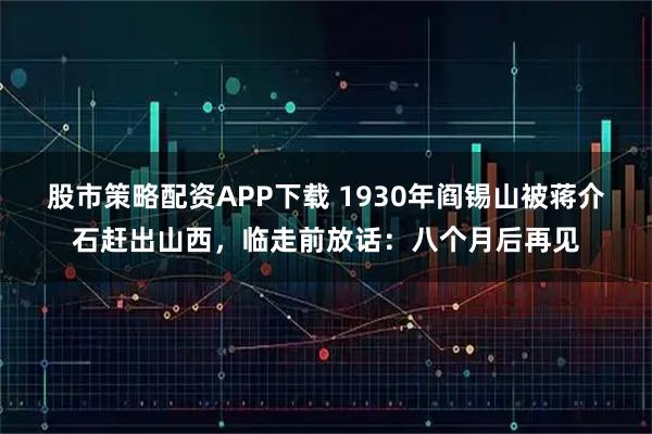 股市策略配资APP下载 1930年阎锡山被蒋介石赶出山西，临走前放话：八个月后再见