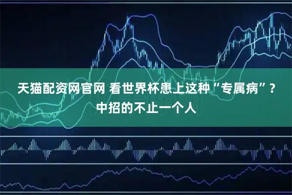 天猫配资网官网 看世界杯患上这种“专属病”?中招的不止一个人