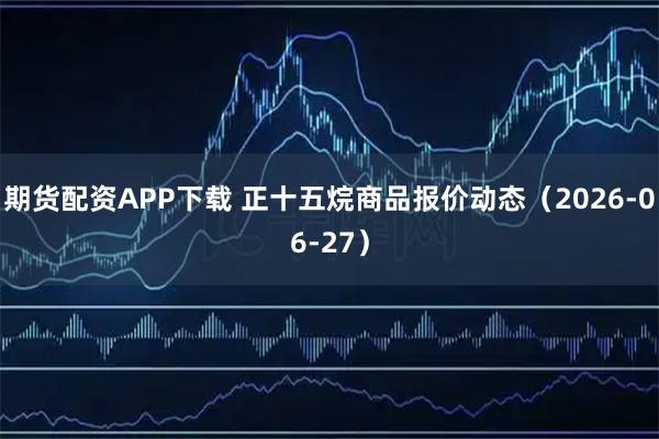 期货配资APP下载 正十五烷商品报价动态（2026-06-27）