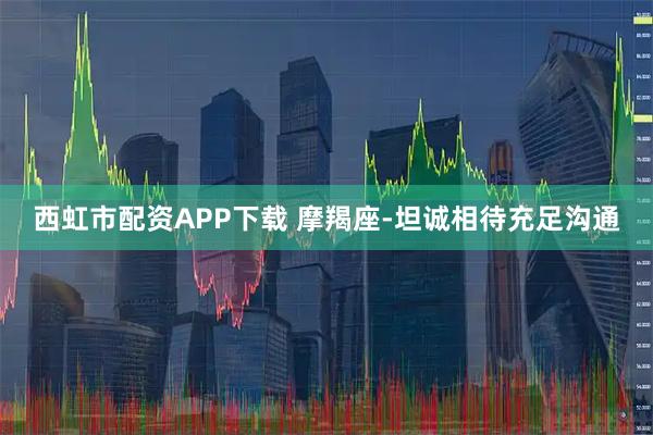 西虹市配资APP下载 摩羯座-坦诚相待充足沟通