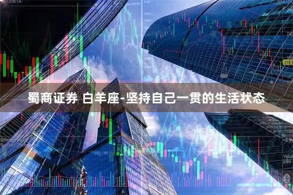 蜀商证券 白羊座-坚持自己一贯的生活状态