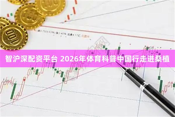 智沪深配资平台 2026年体育科普中国行走进桑植