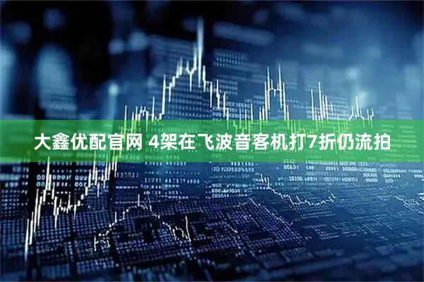 大鑫优配官网 4架在飞波音客机打7折仍流拍